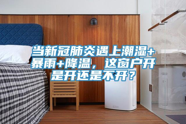 當(dāng)新冠肺炎遇上潮濕+暴雨+降溫，這窗戶開是開還是不開？