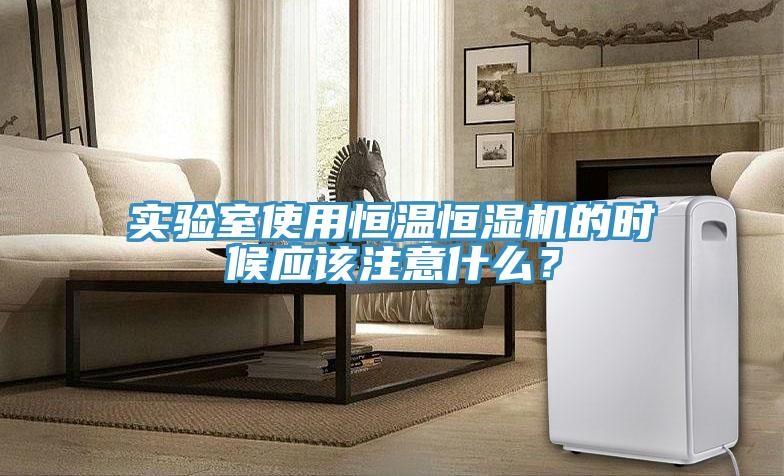 實(shí)驗(yàn)室使用恒溫恒濕機(jī)的時(shí)候應(yīng)該注意什么？