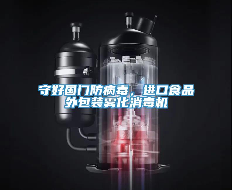 守好國(guó)門(mén)防病毒，進(jìn)口食品外包裝霧化消毒機(jī)