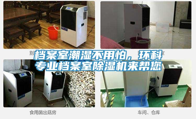 檔案室潮濕不用怕，環(huán)科專業(yè)檔案室除濕機(jī)來幫您