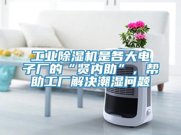 工業(yè)除濕機是各大電子廠的“賢內(nèi)助”，幫助工廠解決潮濕問題