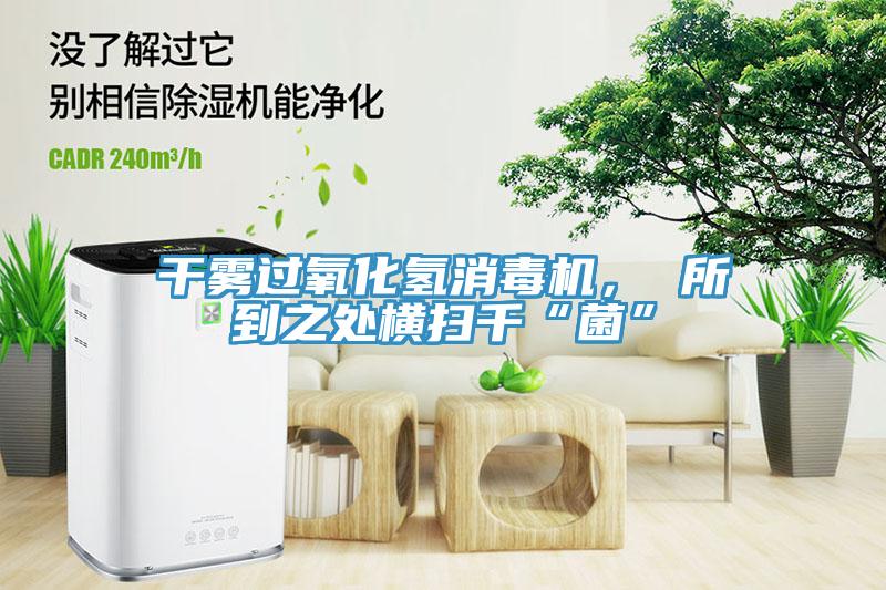 干霧過氧化氫消毒機(jī)， 所到之處橫掃千“菌”