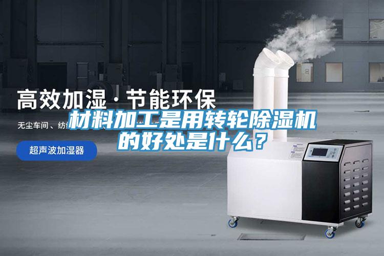 材料加工是用轉輪除濕機的好處是什么？