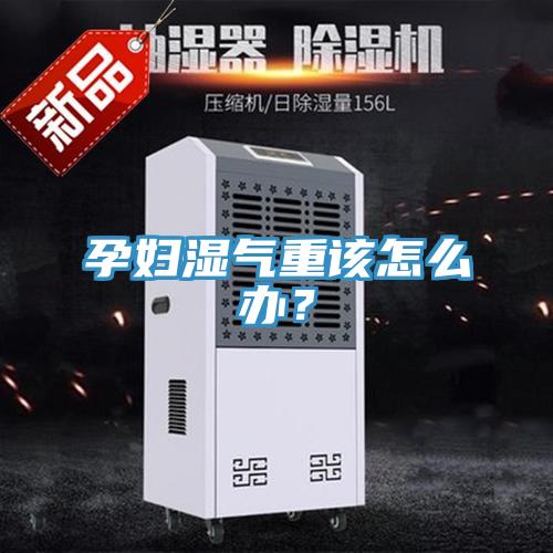 孕婦濕氣重該怎么辦？
