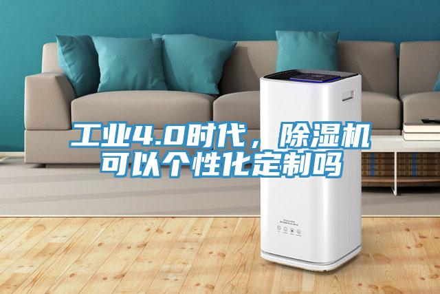 工業(yè)4.0時(shí)代，除濕機(jī)可以個(gè)性化定制嗎