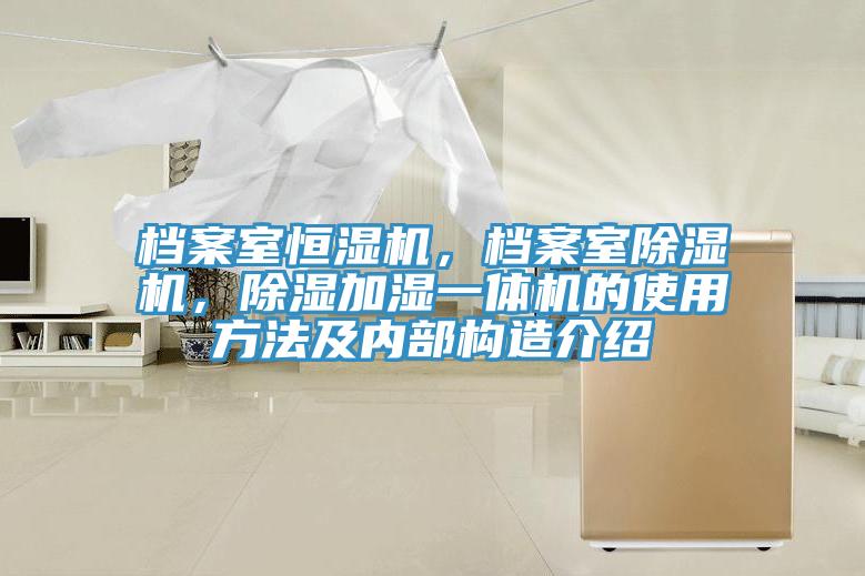 檔案室恒濕機(jī)，檔案室除濕機(jī)，除濕加濕一體機(jī)的使用方法及內(nèi)部構(gòu)造介紹