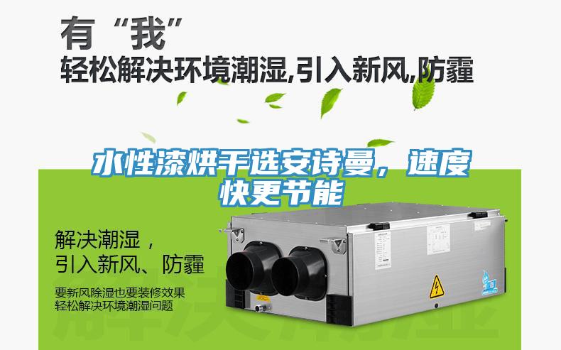 水性漆烘干選安詩曼，速度快更節(jié)能