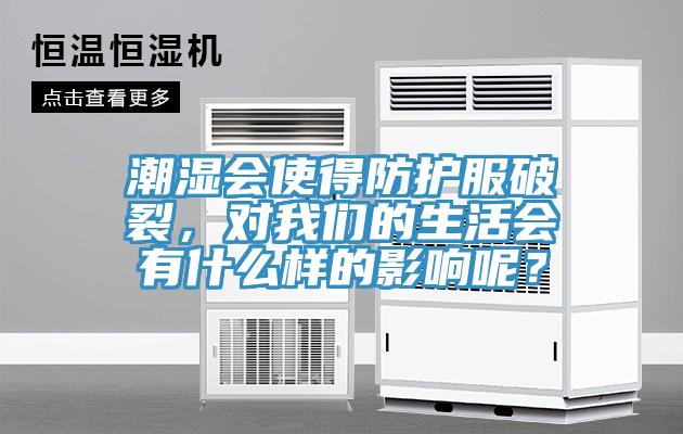 潮濕會(huì)使得防護(hù)服破裂，對(duì)我們的生活會(huì)有什么樣的影響呢？