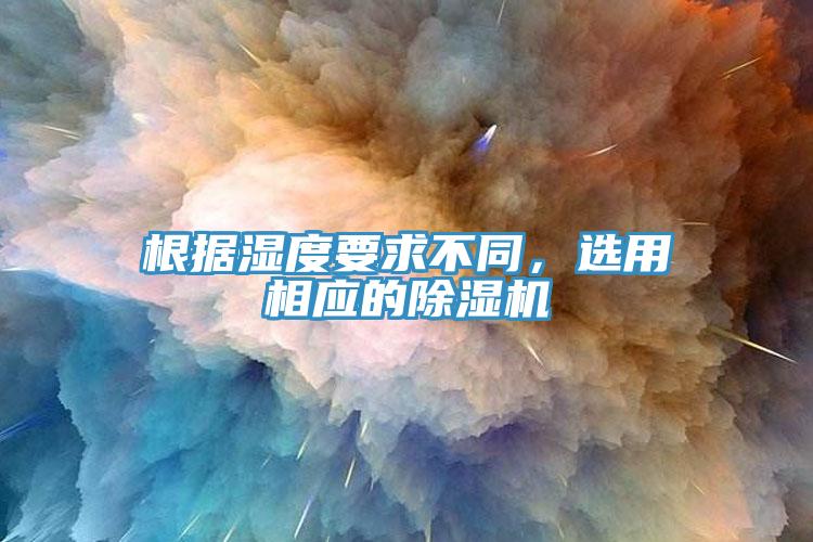根據(jù)濕度要求不同，選用相應的除濕機