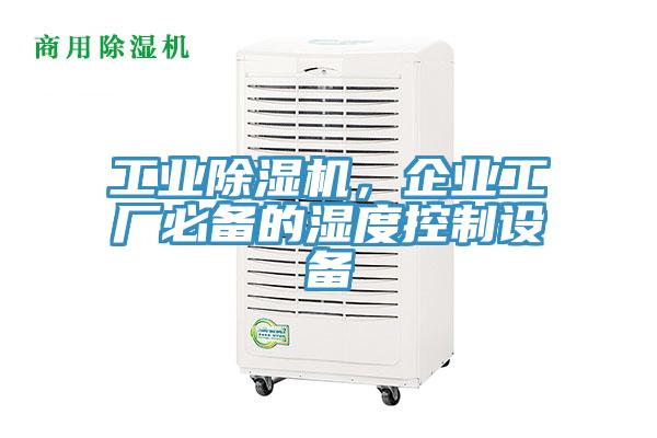 工業(yè)除濕機，企業(yè)工廠必備的濕度控制設備