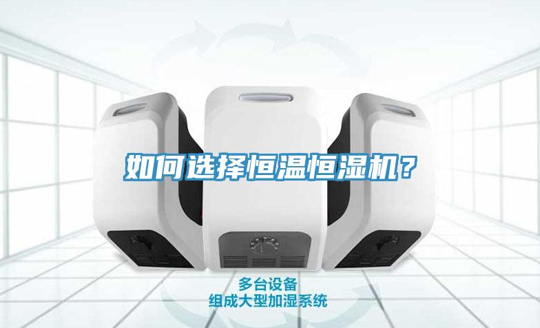 如何選擇恒溫恒濕機(jī)？