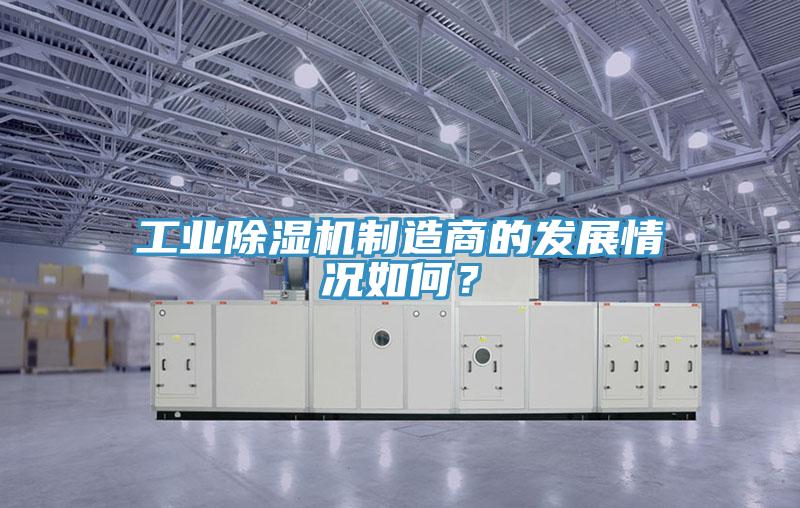 工業(yè)除濕機(jī)制造商的發(fā)展情況如何？