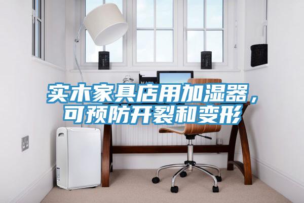 實(shí)木家具店用加濕器，可預(yù)防開(kāi)裂和變形