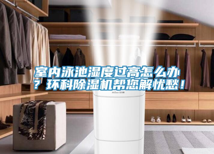 室內(nèi)泳池濕度過高怎么辦？環(huán)科除濕機幫您解憂愁！