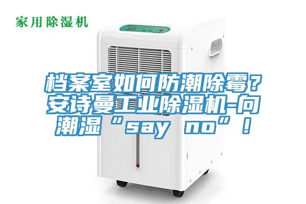 檔案室如何防潮除霉？安詩曼工業(yè)除濕機(jī)-向潮濕“say no”！
