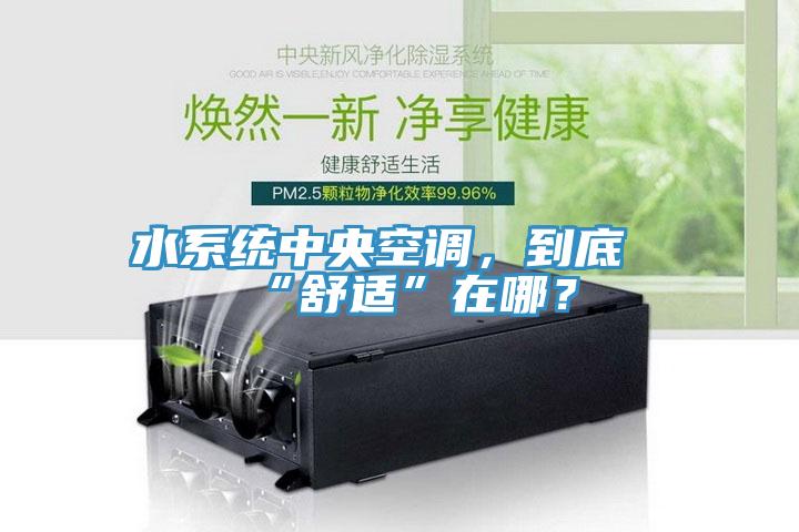 水系統(tǒng)中央空調(diào)，到底“舒適”在哪？