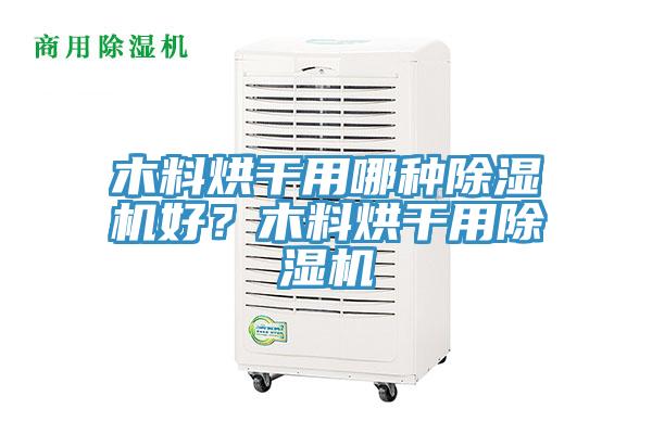 木料烘干用哪種除濕機(jī)好？木料烘干用除濕機(jī)