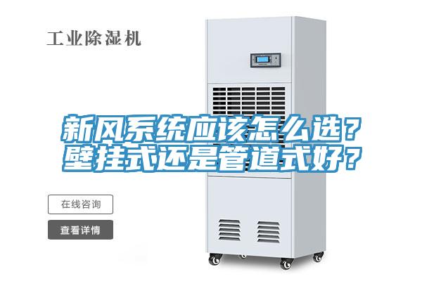 新風(fēng)系統(tǒng)應(yīng)該怎么選？壁掛式還是管道式好？