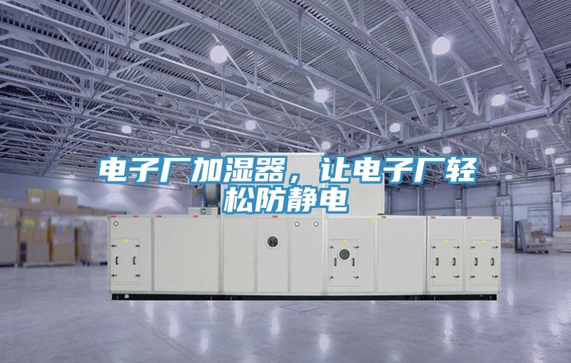 電子廠加濕器，讓電子廠輕松防靜電