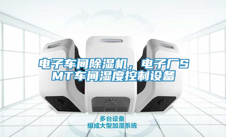 電子車間除濕機(jī)，電子廠SMT車間濕度控制設(shè)備