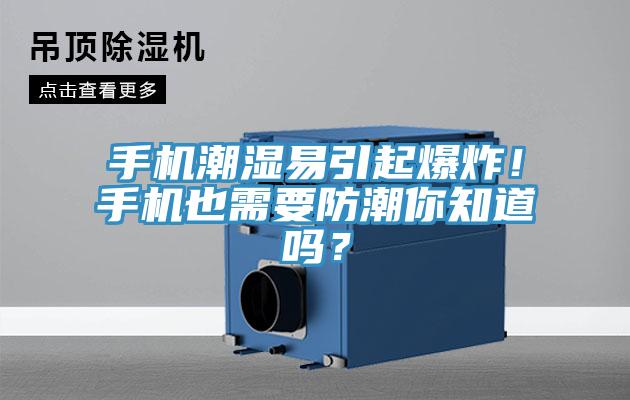手機(jī)潮濕易引起爆炸！手機(jī)也需要防潮你知道嗎？