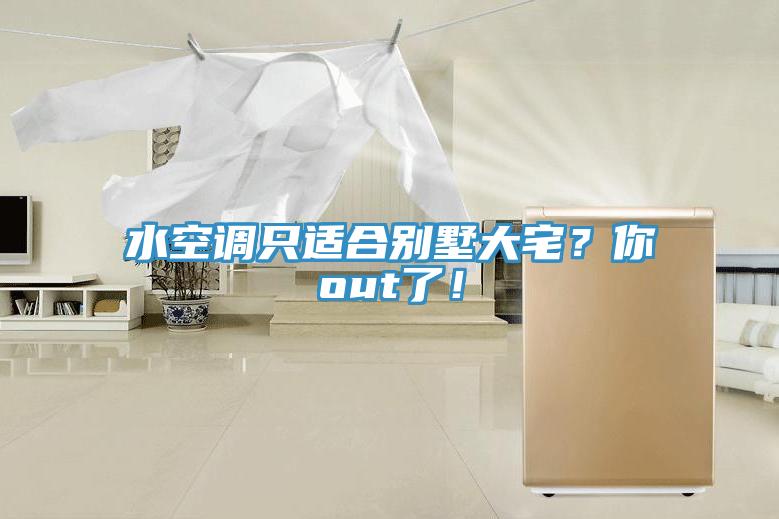水空調(diào)只適合別墅大宅？你out了！