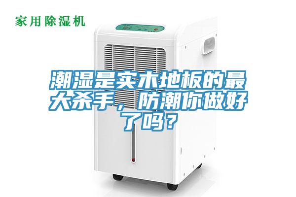 潮濕是實(shí)木地板的最大殺手，防潮你做好了嗎？