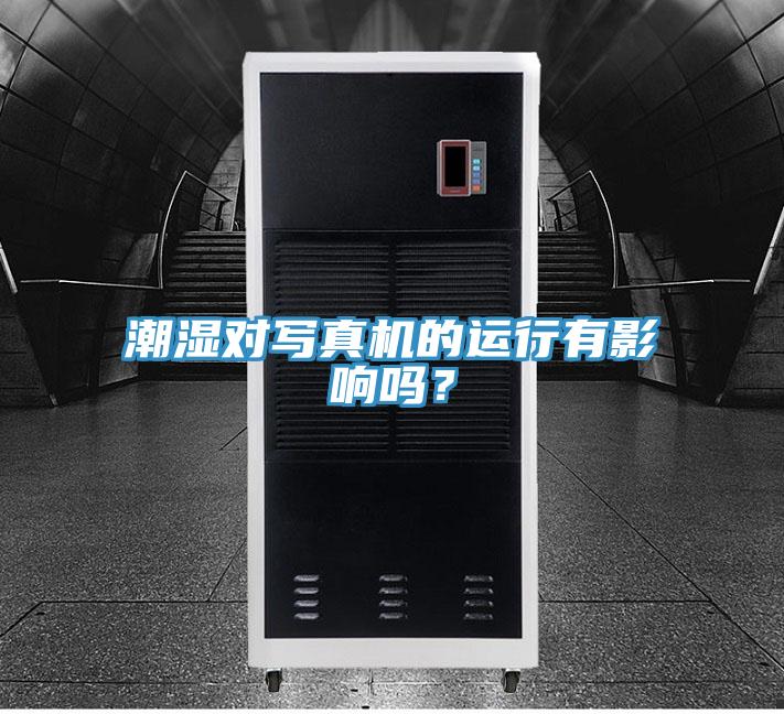 潮濕對寫真機(jī)的運(yùn)行有影響嗎？