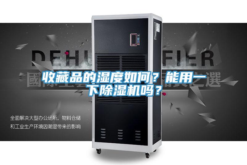 收藏品的濕度如何？能用一下除濕機(jī)嗎？