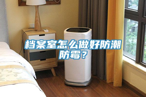 檔案室怎么做好防潮防霉？