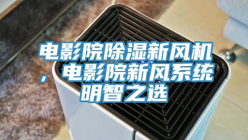 電影院除濕新風(fēng)機(jī)，電影院新風(fēng)系統(tǒng)明智之選