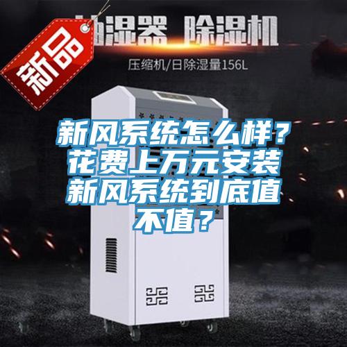 新風(fēng)系統(tǒng)怎么樣？花費(fèi)上萬元安裝新風(fēng)系統(tǒng)到底值不值？