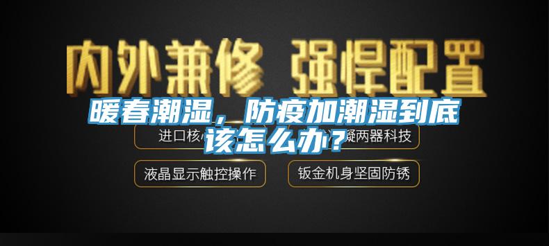 暖春潮濕，防疫加潮濕到底該怎么辦？