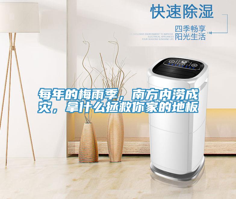每年的梅雨季，南方內(nèi)澇成災(zāi)，拿什么拯救你家的地板