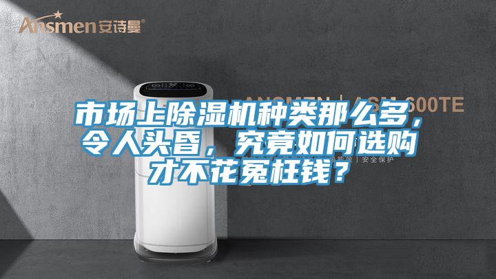 市場上除濕機種類那么多，令人頭昏，究竟如何選購才不花冤枉錢？