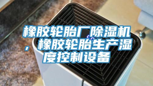 橡膠輪胎廠除濕機，橡膠輪胎生產(chǎn)濕度控制設(shè)備
