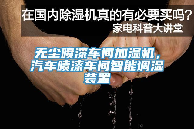 無塵噴漆車間加濕機(jī)，汽車噴漆車間智能調(diào)濕裝置