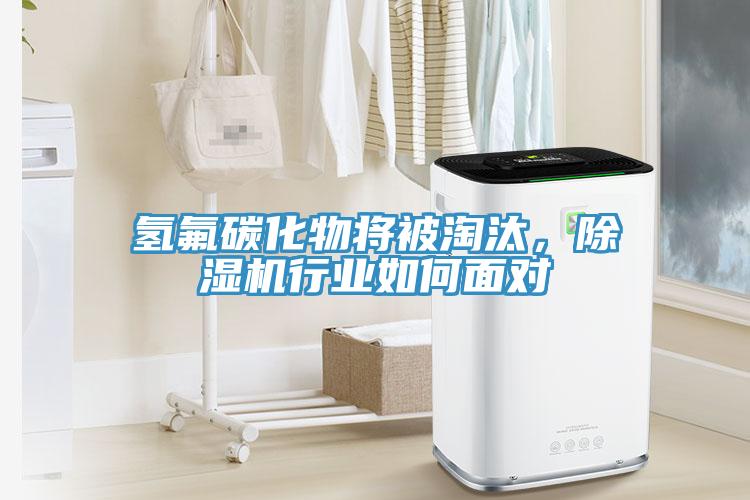 氫氟碳化物將被淘汰，除濕機行業(yè)如何面對