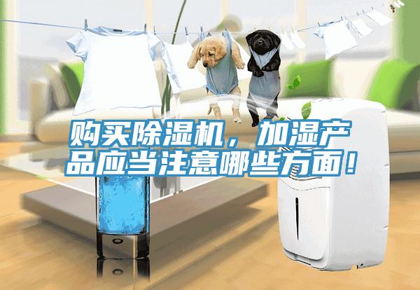 購買除濕機，加濕產(chǎn)品應(yīng)當(dāng)注意哪些方面！