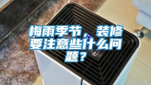 梅雨季節(jié)，裝修要注意些什么問題？