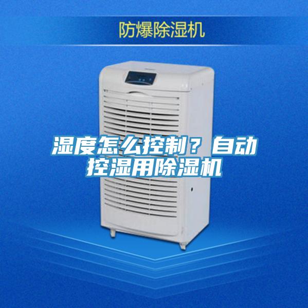 濕度怎么控制？自動控濕用除濕機