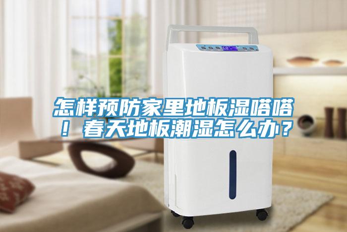 怎樣預(yù)防家里地板濕嗒嗒！春天地板潮濕怎么辦？