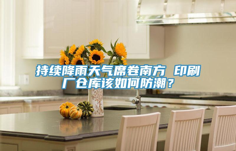 持續(xù)降雨天氣席卷南方 印刷廠倉(cāng)庫(kù)該如何防潮？