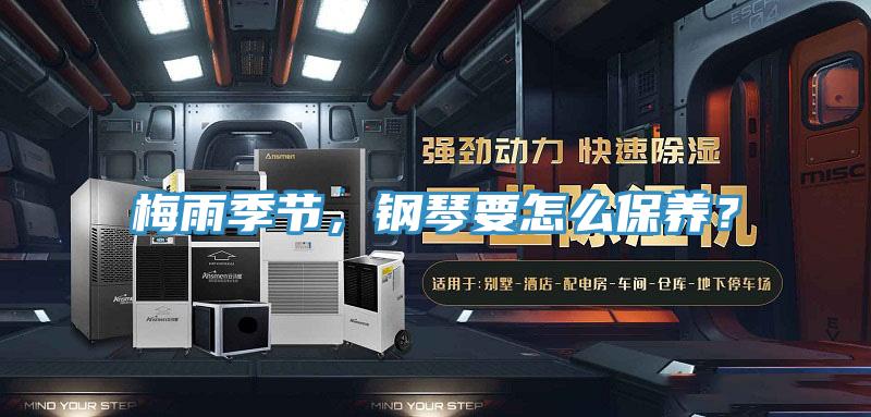 梅雨季節(jié)，鋼琴要怎么保養(yǎng)？