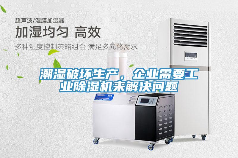 潮濕破壞生產，企業(yè)需要工業(yè)除濕機來解決問題