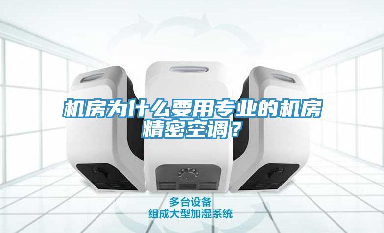 機房為什么要用專業(yè)的機房精密空調？