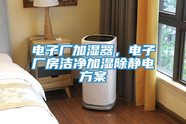 電子廠加濕器，電子廠房潔凈加濕除靜電方案