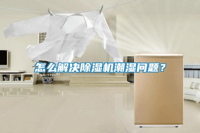 怎么解決除濕機潮濕問題？