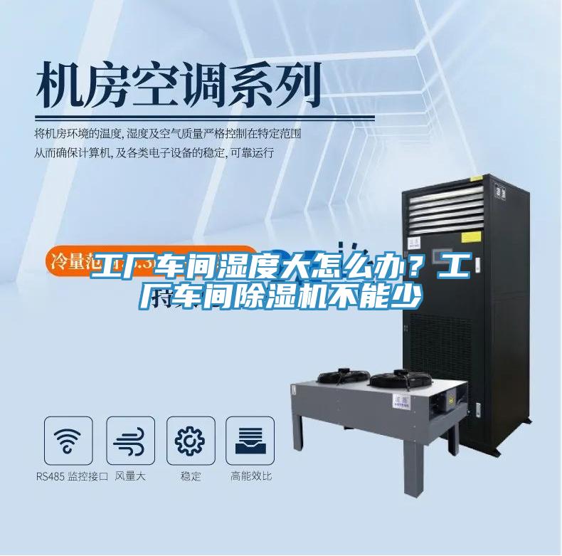 工廠車間濕度大怎么辦？工廠車間除濕機不能少