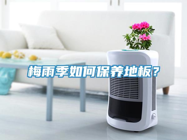 梅雨季如何保養(yǎng)地板？